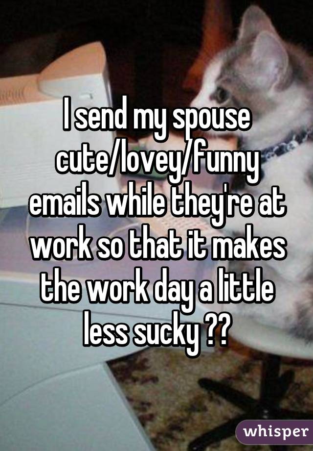 I Send My Spouse Cute Lovey Funny Emails While They Re At Work So That It