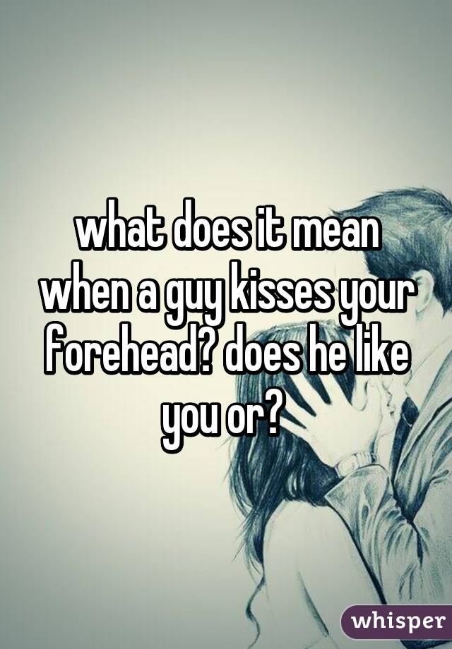 What it means when a guy kisses your forehead