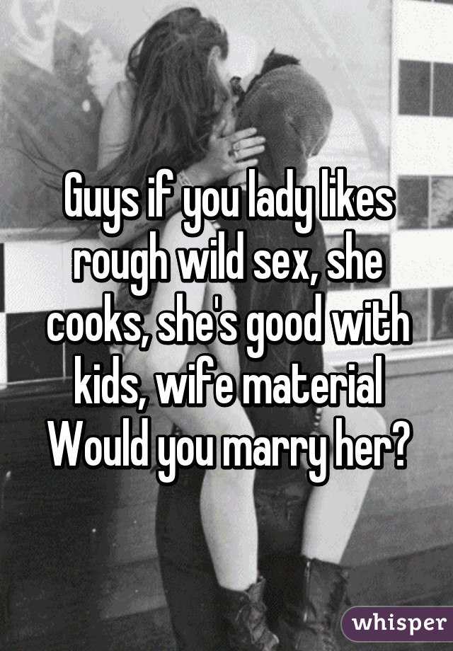 Guys If You Lady Likes Rough Wild Sex She Cooks She S