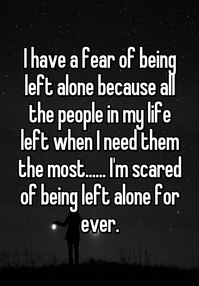 i-have-a-fear-of-being-left-alone-because-all-the-people-in-my-life