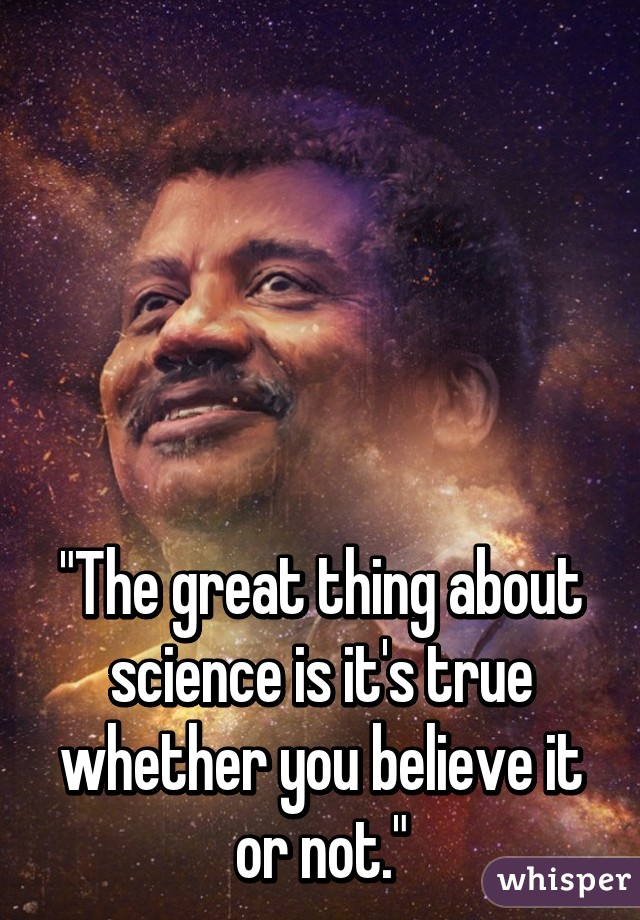 The Great Thing About Science Is It S True Whether You Believe It Or Not