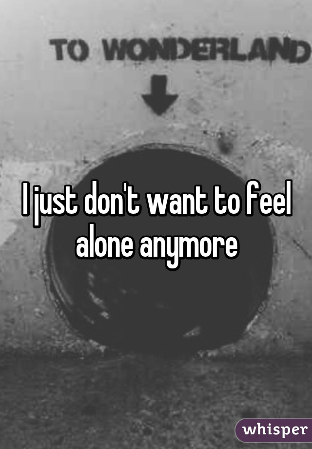 i don t want to be alone
