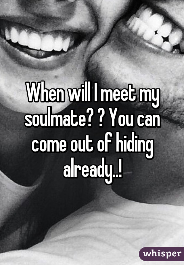Where when soulmate i my will and meet When You
