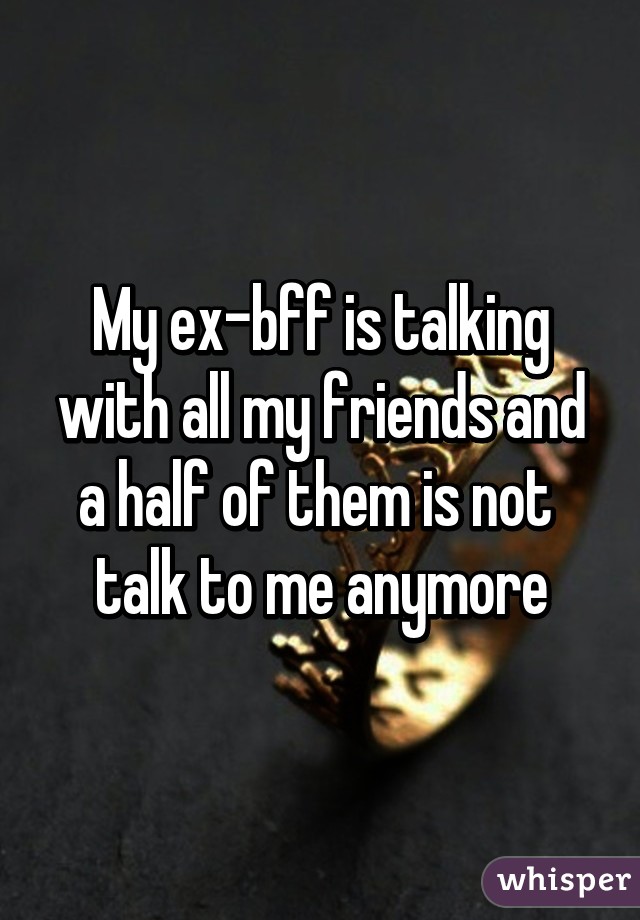 My Ex Bff Is Talking With All My Friends And A Half Of Them Is Not