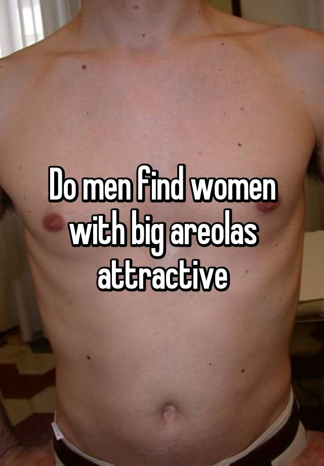 Do men like large areolas
