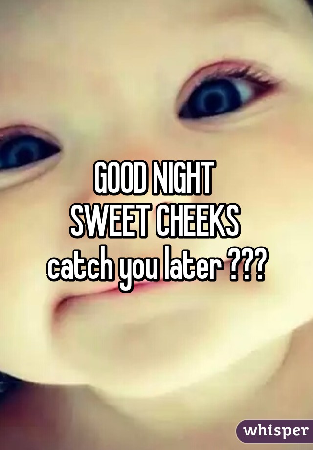 Good night sweet cheeks
