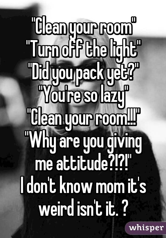 Clean Your Room Turn Off The Light Did You Pack Yet