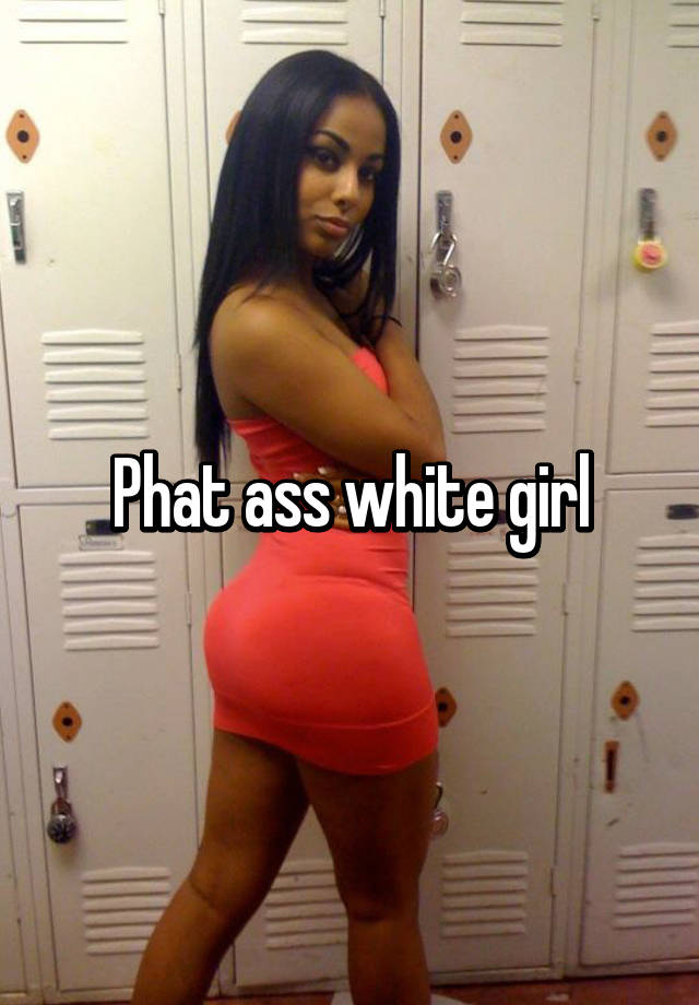 Phat white girl