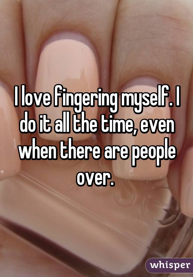 I love fingering myself