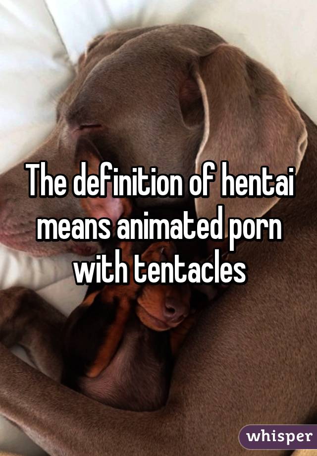 640px x 920px - The definition of hentai means animated porn with tentacles