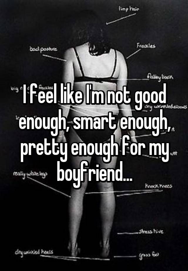 I Feel Like I M Not Good Enough Smart Enough Pretty Enough For My Boyfriend