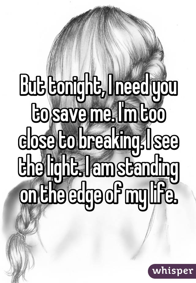 But Tonight I Need You To Save Me I M Too Close To Breaking I See