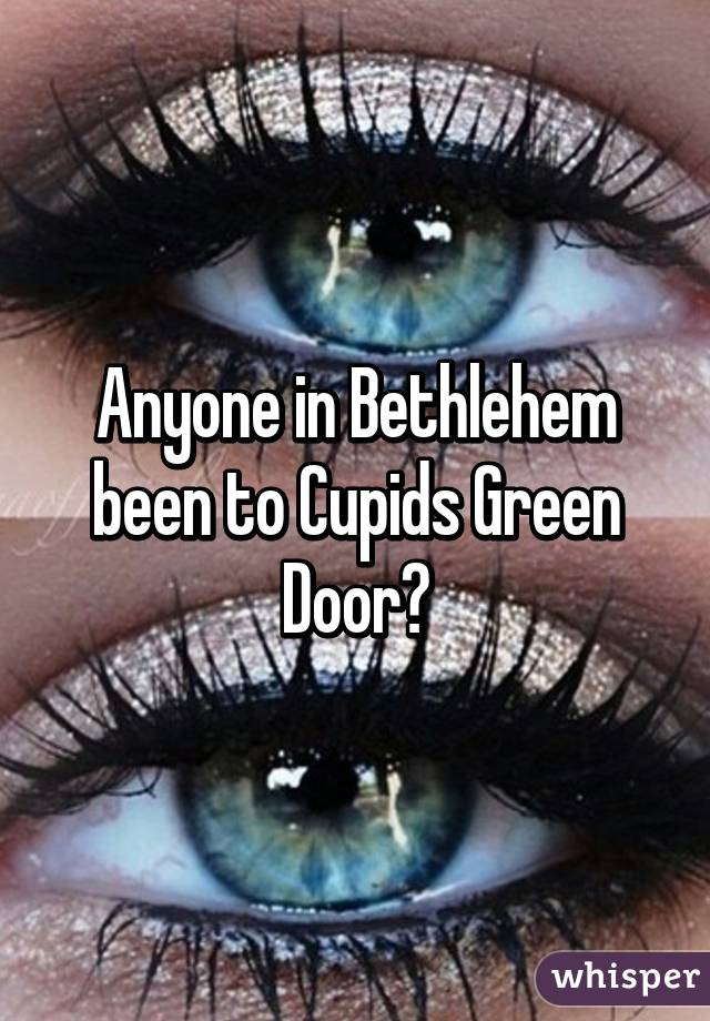 Anyone In Bethlehem Been To Cupids Green Door