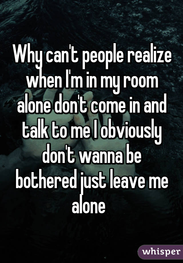 Why Can T People Realize When I M In My Room Alone Don T Come In