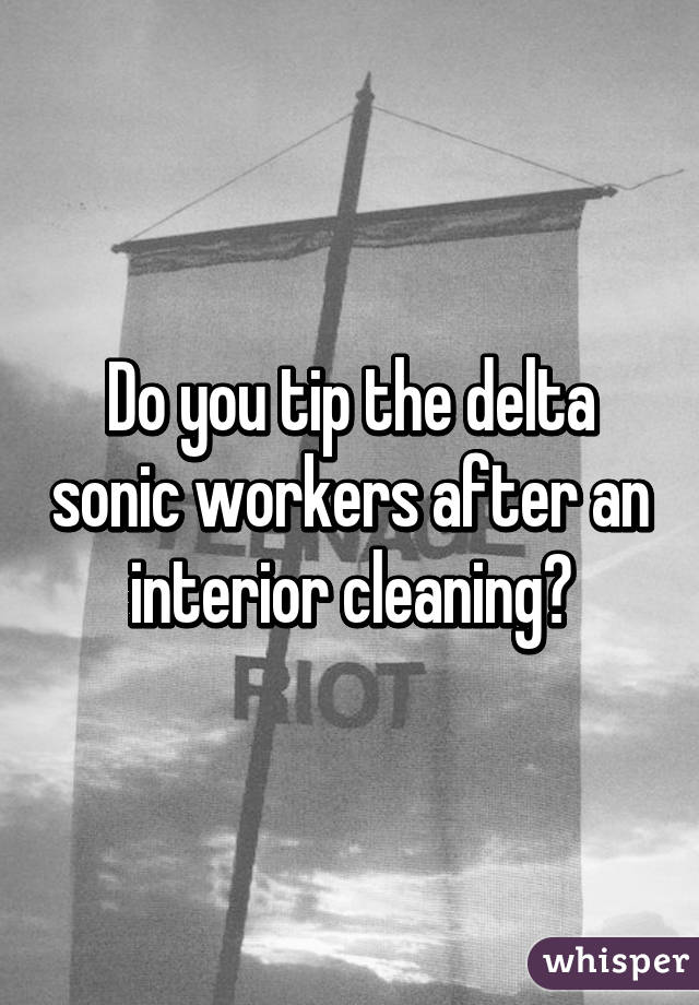 Do You Tip The Delta Sonic Workers After An Interior Cleaning