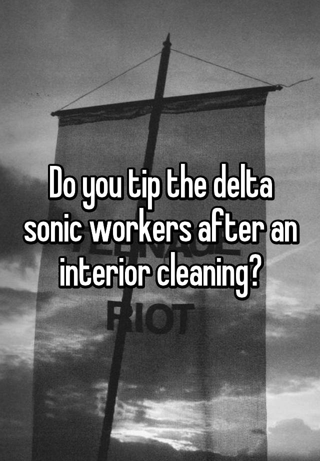 Do You Tip The Delta Sonic Workers After An Interior Cleaning