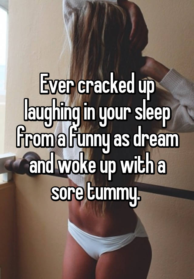 Ever Cracked Up Laughing In Your Sleep From A Funny As Dream And Woke Up With A Sore Tummy