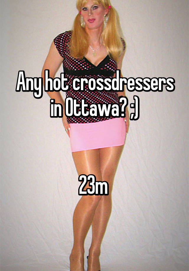 Any Hot Crossdressers In Ottawa 23m