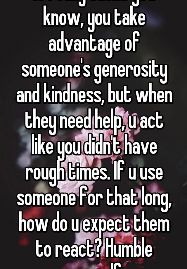 it-really-sucks-you-know-you-take-advantage-of-someone-s-generosity