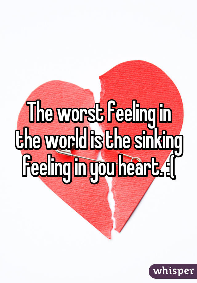 The Worst Feeling In The World Is The Sinking Feeling In You