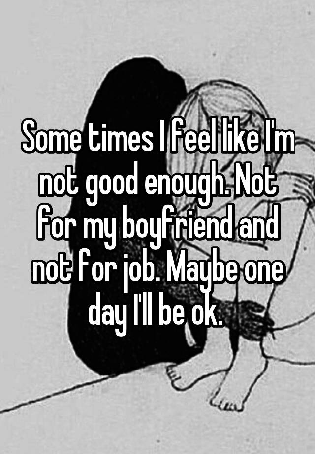 some-times-i-feel-like-i-m-not-good-enough-not-for-my-boyfriend-and