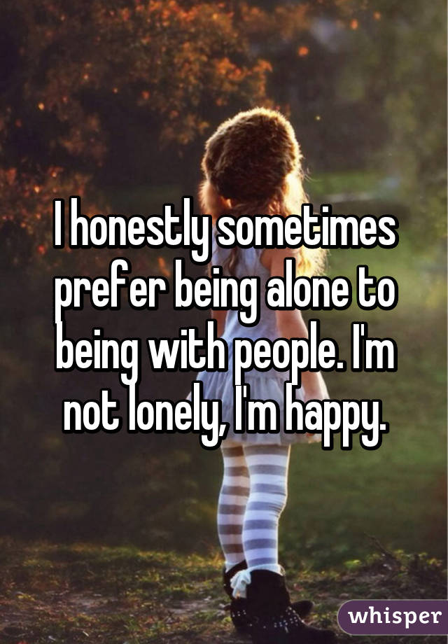 i-honestly-sometimes-prefer-being-alone-to-being-with-people-i-m-not