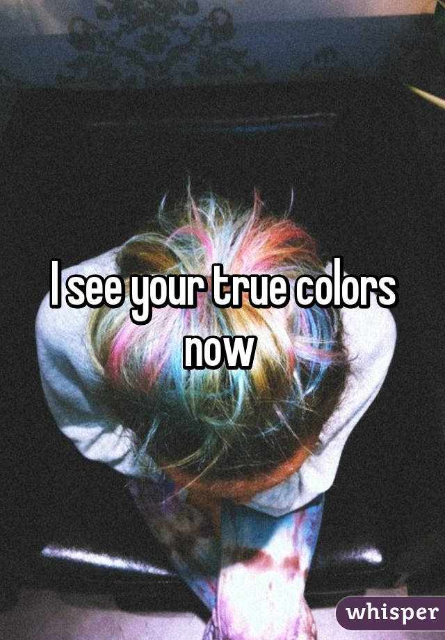 I See Your True Colors Now