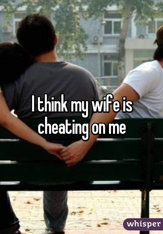 On i what me cheated wife do should my My wife