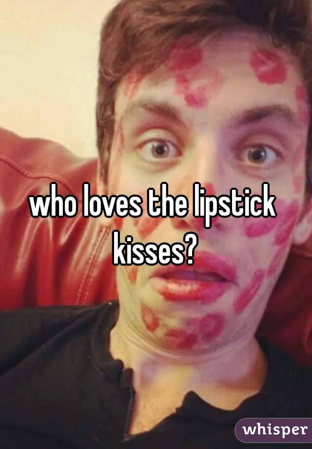 Who Loves The Lipstick Kisses