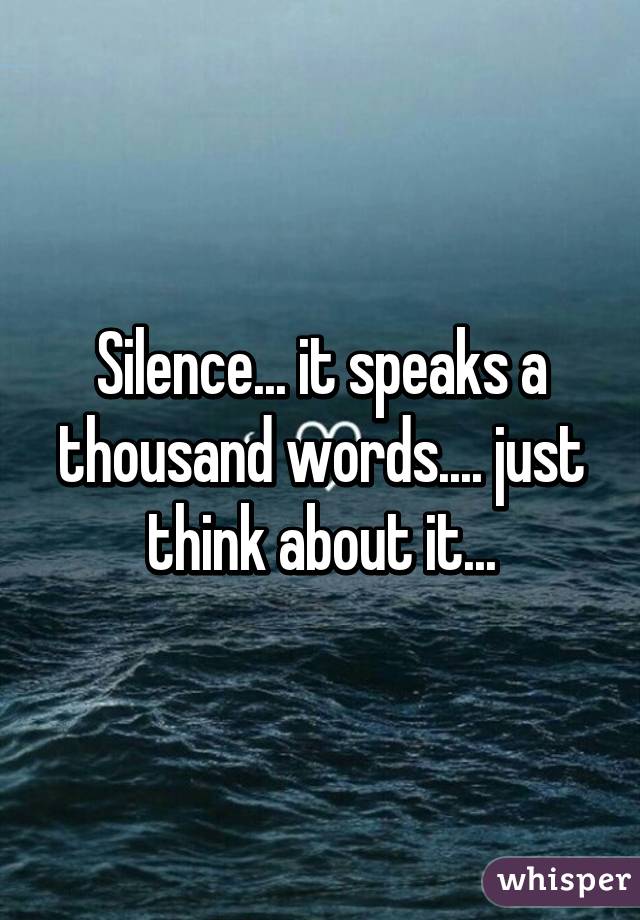 Silence It Speaks A Thousand Words Just Think About It