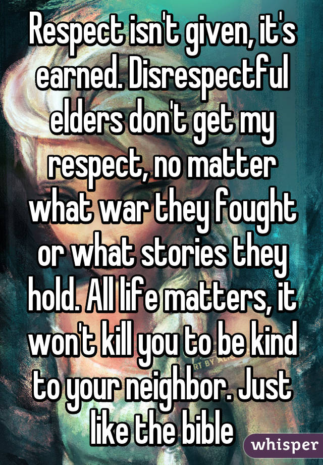 respect-isn-t-given-it-s-earned-disrespectful-elders-don-t-get-my