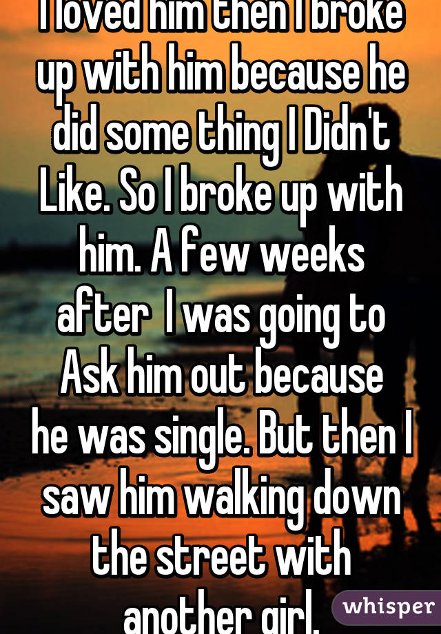 I Loved Him Then I Broke Up With Him Because He Did Some Thing I Didn