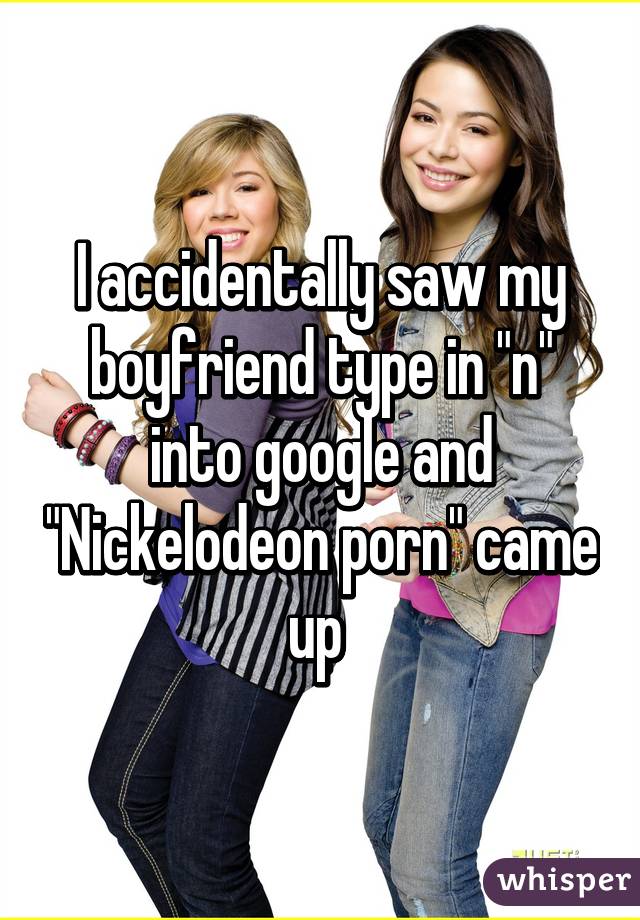 Nickelodeon Porn - I accidentally saw my boyfriend type in \