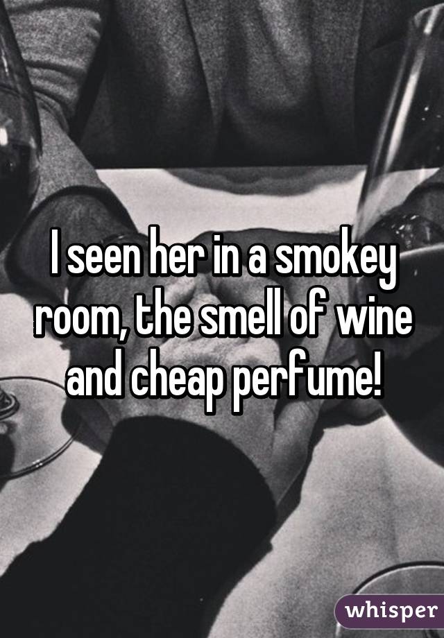 I Seen Her In A Smokey Room The Smell Of Wine And Cheap