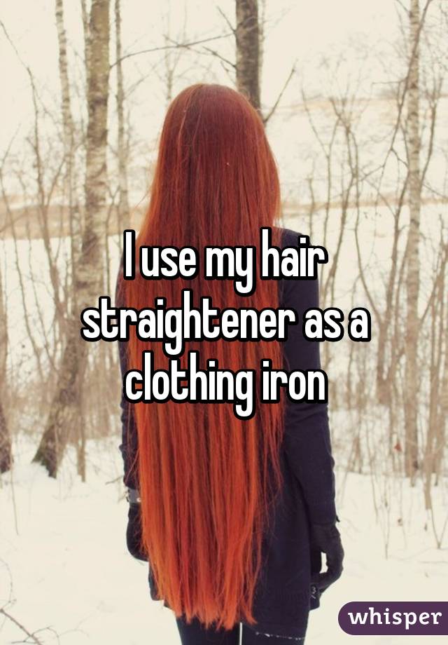 I use my hair straightener as a clothing iron
