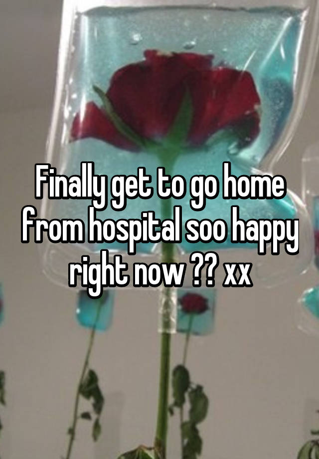 Finally Get To Go Home From Hospital Soo Happy Right Now Xx