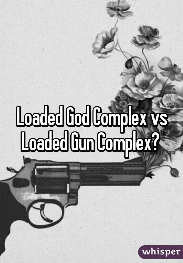 A loaded god complex is what Fall Out