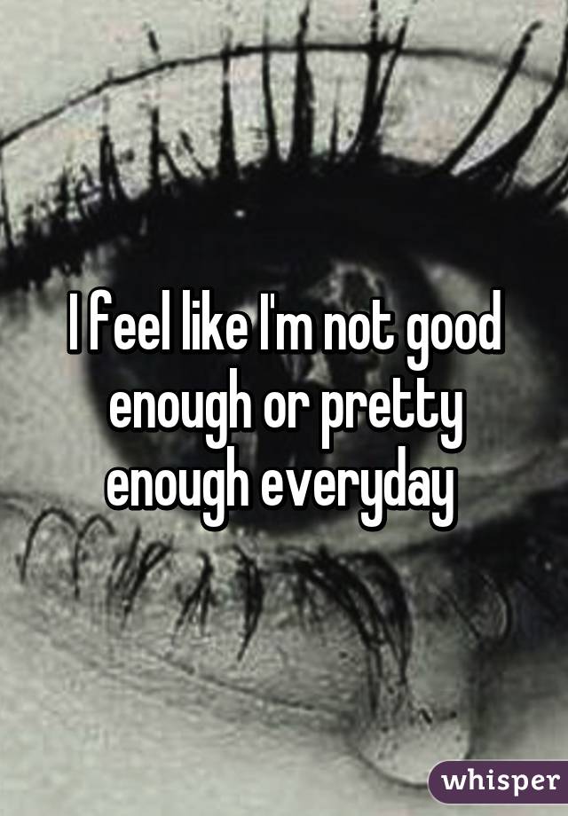 i-feel-like-i-m-not-good-enough-or-pretty-enough-everyday