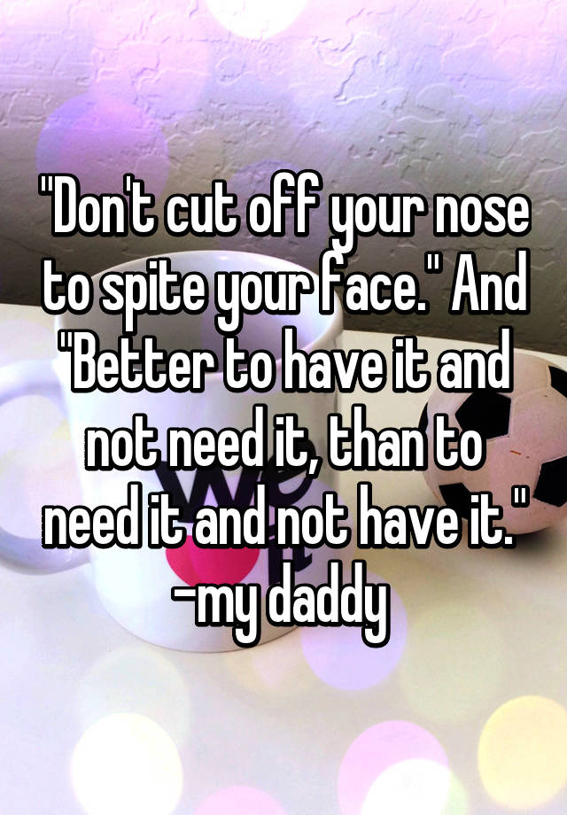 don-t-cut-off-your-nose-to-spite-your-face-and-better-to-have-it