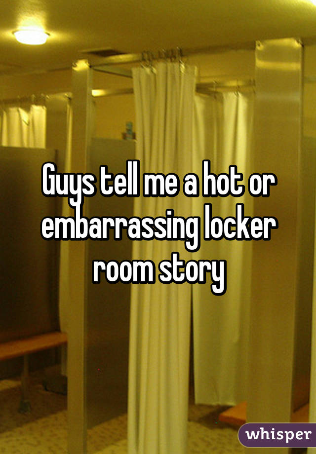 Guys Tell Me A Hot Or Embarrassing Locker Room Story