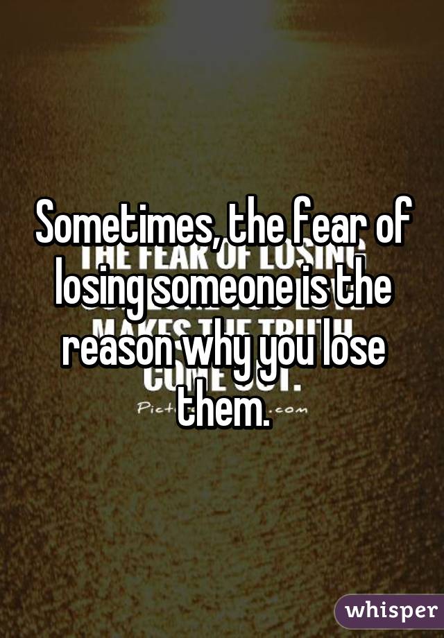 sometimes-the-fear-of-losing-someone-is-the-reason-why-you-lose-them