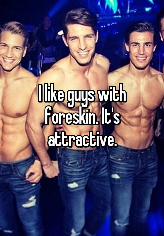 I Like Guys With Foreskin Its Attrac
