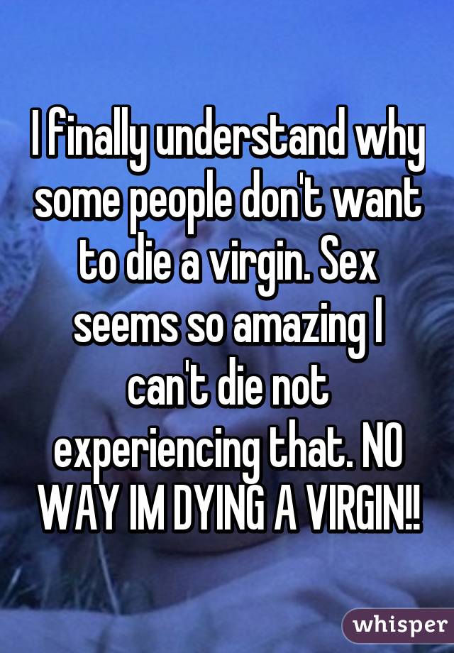 I Finally Understand Why Some People Don T Want To Die A Virgin Sex Seems So