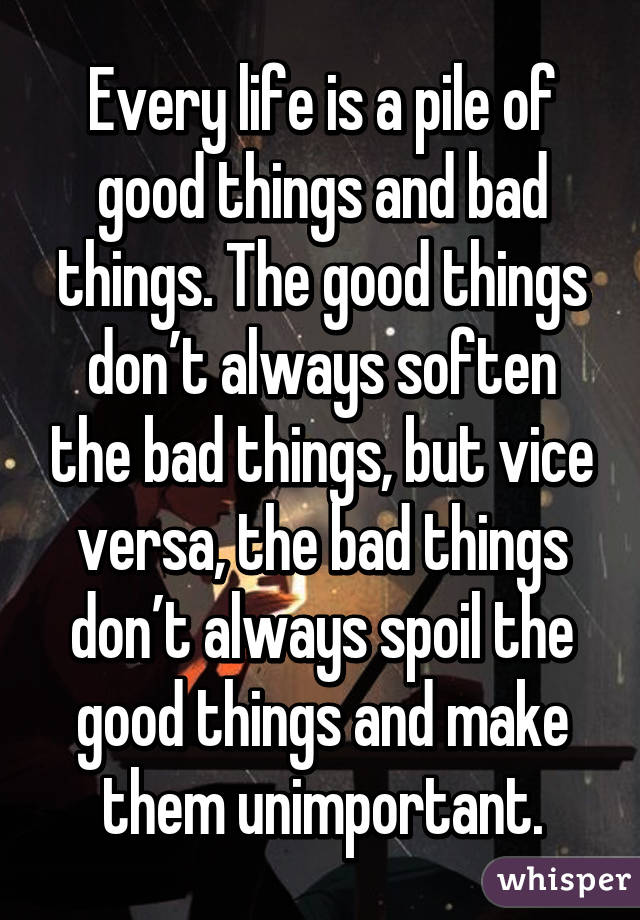 Every Life Is A Pile Of Good Things And Bad Things The Good Things Don T