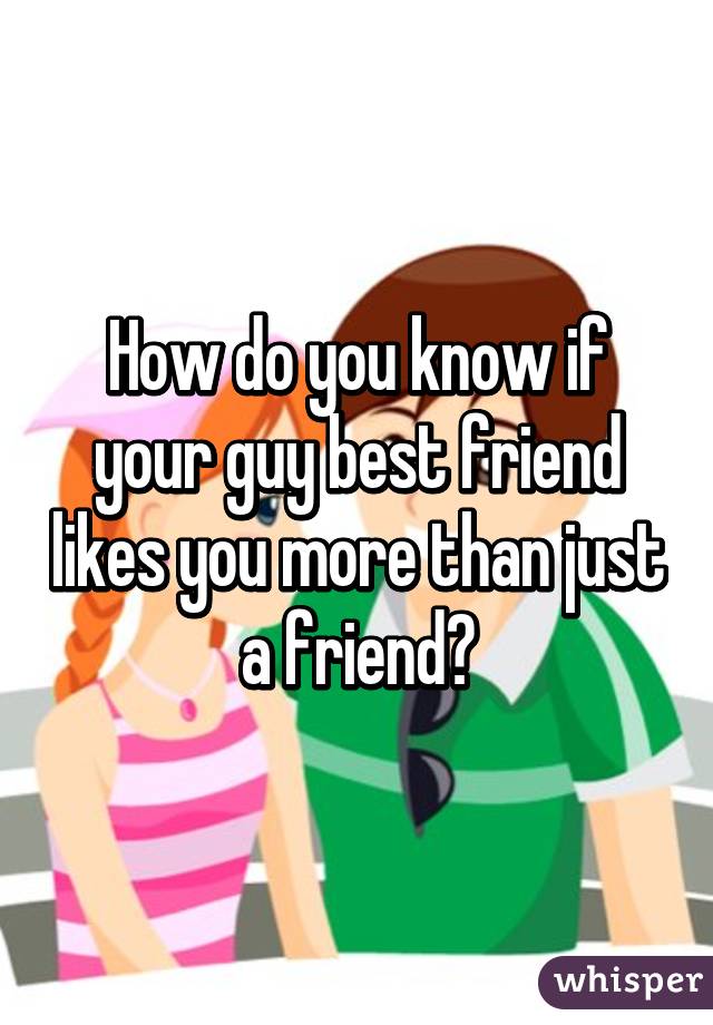 Friend when you likes guy a 10 Obvious