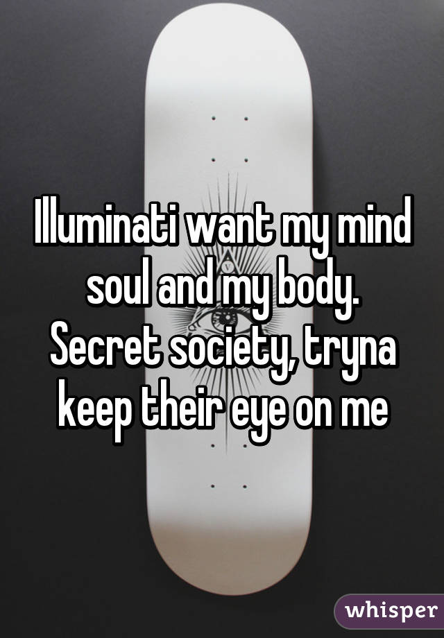 Illuminati Want My Mind Soul And My Body Secret Society Tryna Keep Their Eye On Me