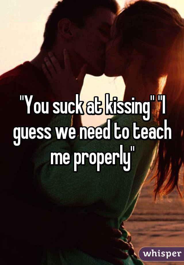 You Suck At Kissing I Guess We Need To Teach Me Properly