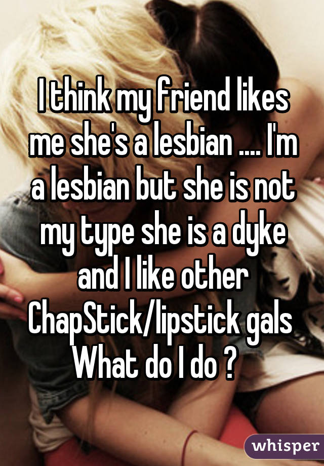 Lesbian likes me and is friend my a Does She