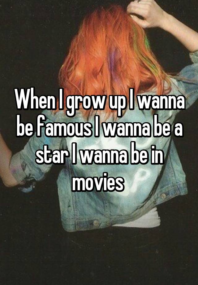 When I Grow Up I Wanna Be Famous I Wanna Be A Star I Wanna Be In Movies 9215