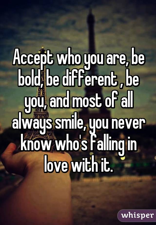 Accept Who You Are Be Bold Be Different Be You And Most Of All Always Smile